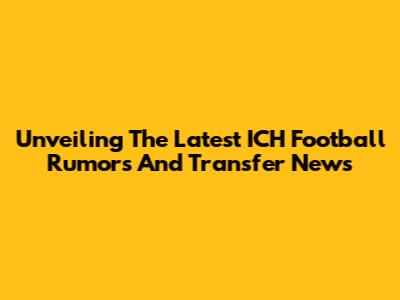 Unveiling The Latest ICH Football Rumors And Transfer News