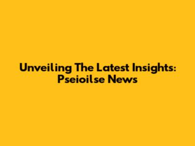 Unveiling The Latest Insights: Pseioilse News