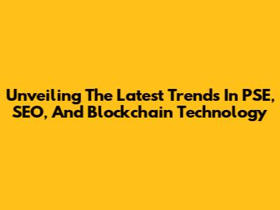 Unveiling The Latest Trends In PSE, SEO, And Blockchain Technology