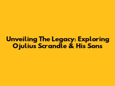 Unveiling The Legacy: Exploring Ojulius Scrandle & His Sons