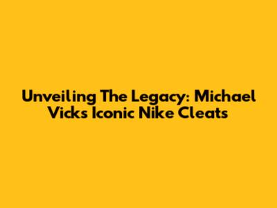 Unveiling The Legacy: Michael Vick's Iconic Nike Cleats
