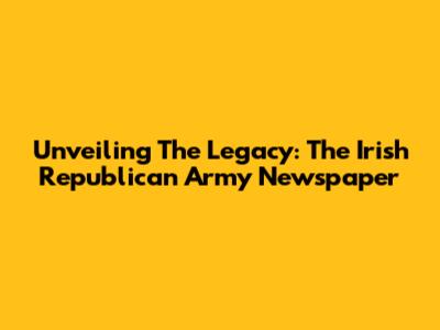 Unveiling The Legacy: The Irish Republican Army Newspaper