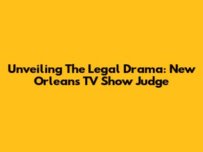 Unveiling The Legal Drama: New Orleans TV Show Judge