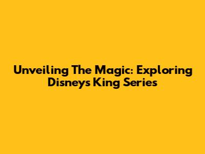 Unveiling The Magic: Exploring Disney's King Series
