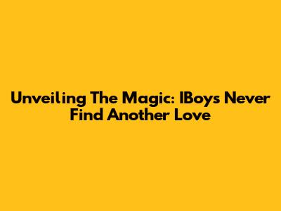 Unveiling The Magic: IBoy's 'Never Find Another Love'