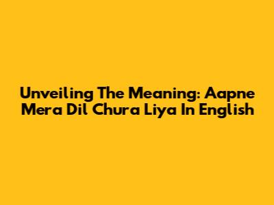 Unveiling The Meaning: 'Aapne Mera Dil Chura Liya' In English