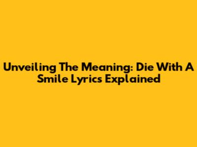 Unveiling The Meaning: Die With A Smile Lyrics Explained