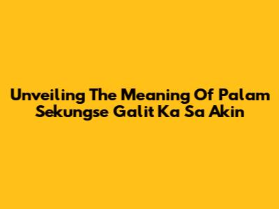 Unveiling The Meaning Of "Palam Sekungse Galit Ka Sa Akin"