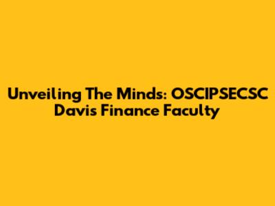 Unveiling The Minds: OSCIPSECSC Davis Finance Faculty