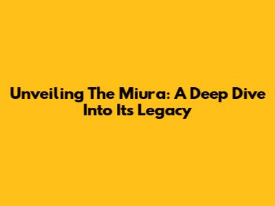 Unveiling The Miura: A Deep Dive Into Its Legacy