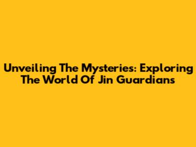 Unveiling The Mysteries: Exploring The World Of Jin Guardians