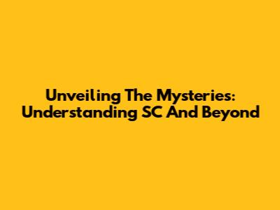 Unveiling The Mysteries: Understanding 'SC' And Beyond