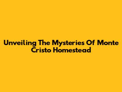 Unveiling The Mysteries Of Monte Cristo Homestead
