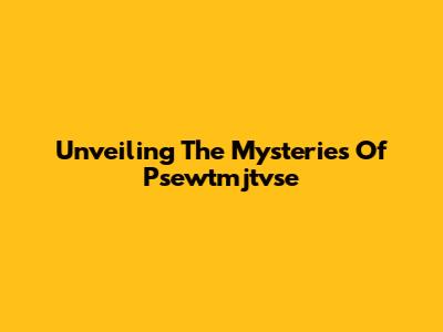 Unveiling The Mysteries Of Psewtmjtvse