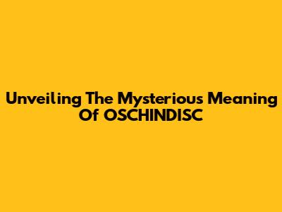 Unveiling The Mysterious Meaning Of OSCHINDISC