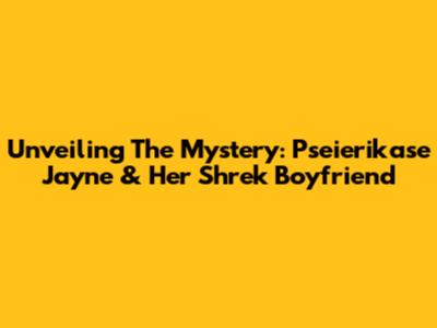 Unveiling The Mystery: Pseierikase Jayne & Her Shrek Boyfriend