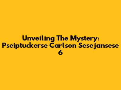 Unveiling The Mystery: Pseiptuckerse Carlson Sesejansese 6