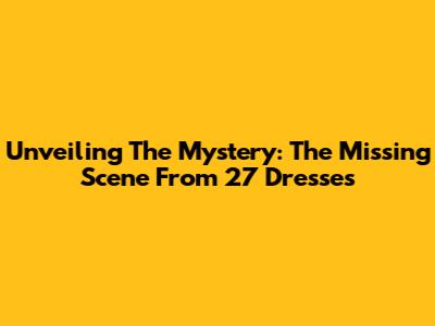 Unveiling The Mystery: The Missing Scene From '27 Dresses'