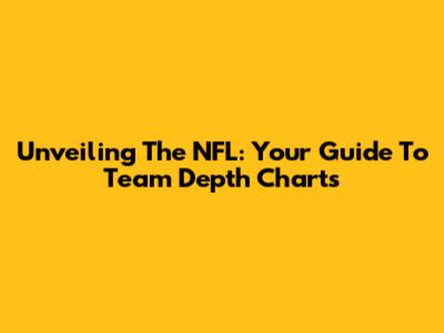 Unveiling The NFL: Your Guide To Team Depth Charts