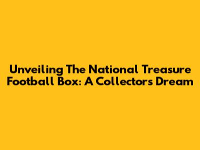 Unveiling The National Treasure Football Box: A Collector's Dream