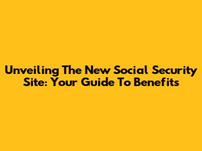 Unveiling The New Social Security Site: Your Guide To Benefits