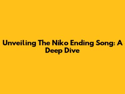 Unveiling The Niko Ending Song: A Deep Dive