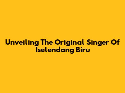 Unveiling The Original Singer Of 'Iselendang Biru'