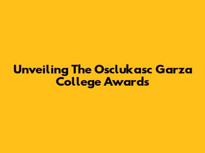 Unveiling The Osclukasc Garza College Awards