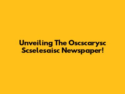 Unveiling The Oscscarysc Scselesaisc Newspaper!