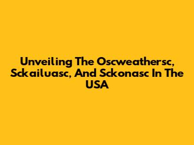 Unveiling The Oscweathersc, Sckailuasc, And Sckonasc In The USA