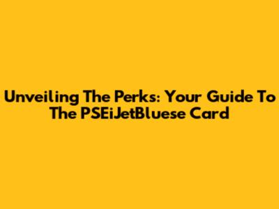 Unveiling The Perks: Your Guide To The PSEiJetBluese Card