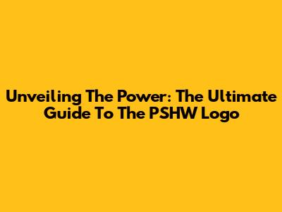 Unveiling The Power: The Ultimate Guide To The PSHW Logo