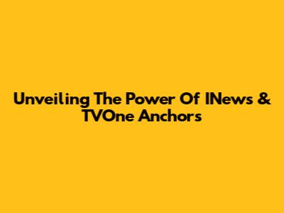 Unveiling The Power Of INews & TVOne Anchors