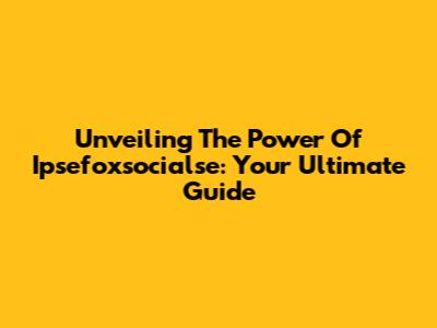 Unveiling The Power Of Ipsefoxsocialse: Your Ultimate Guide