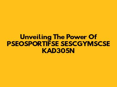Unveiling The Power Of PSEOSPORTIFSE SESCGYMSCSE KAD305N