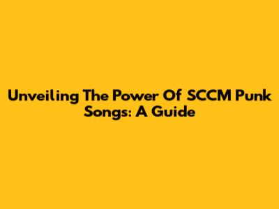 Unveiling The Power Of SCCM Punk Songs: A Guide