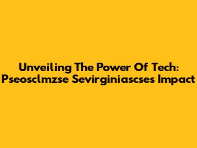 Unveiling The Power Of Tech: Pseosclmzse Sevirginiascse's Impact