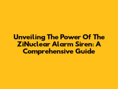Unveiling The Power Of The ZiNuclear Alarm Siren: A Comprehensive Guide
