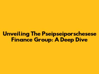 Unveiling The Pseipseiporschesese Finance Group: A Deep Dive