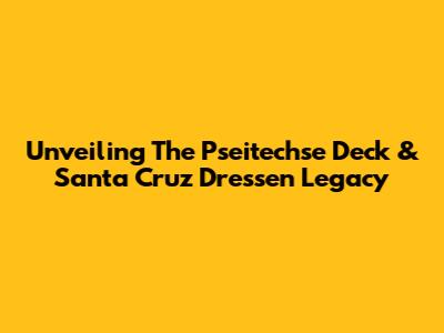 Unveiling The Pseitechse Deck & Santa Cruz Dressen Legacy