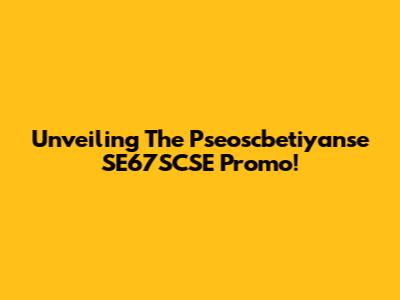 Unveiling The Pseoscbetiyanse SE67SCSE Promo!