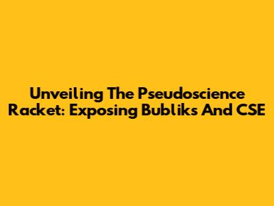 Unveiling The Pseudoscience Racket: Exposing Bubliks And CSE