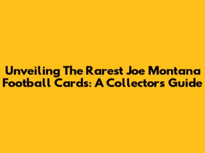 Unveiling The Rarest Joe Montana Football Cards: A Collector's Guide