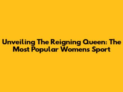 Unveiling The Reigning Queen: The Most Popular Women's Sport