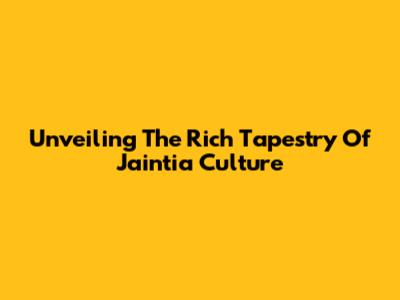 Unveiling The Rich Tapestry Of Jaintia Culture