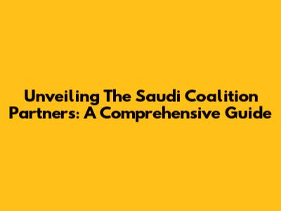 Unveiling The Saudi Coalition Partners: A Comprehensive Guide