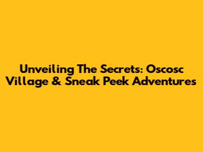 Unveiling The Secrets: Oscosc Village & Sneak Peek Adventures