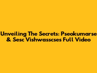 Unveiling The Secrets: Pseokumarse & Sesc Vishwasscse's Full Video