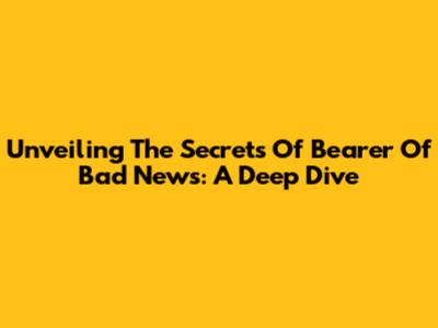 Unveiling The Secrets Of 'Bearer Of Bad News': A Deep Dive