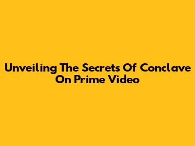 Unveiling The Secrets Of 'Conclave' On Prime Video